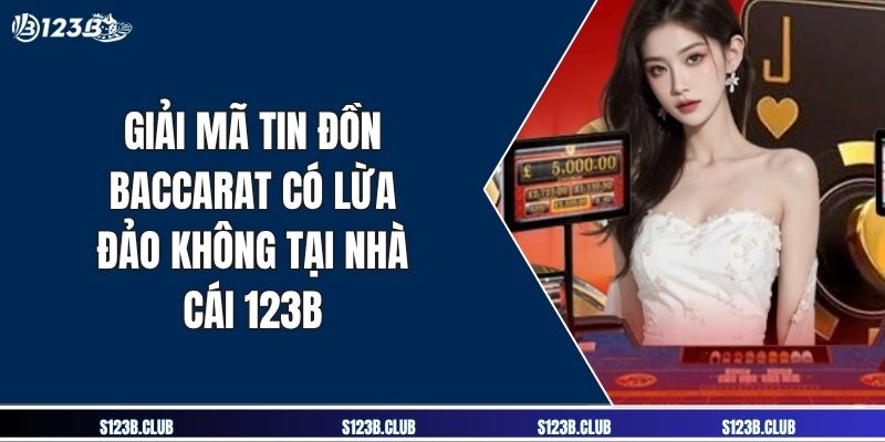 Giải Mã Tin Đồn Baccarat Có Lừa Đảo Không Tại Nhà Cái 123B