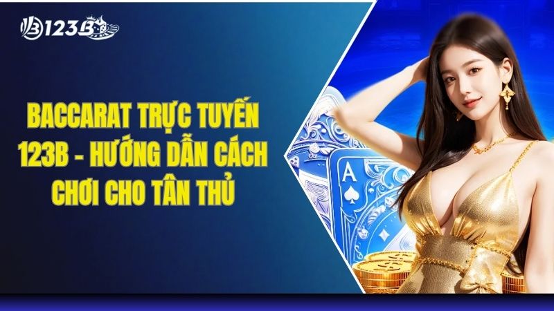 Baccarat Trực Tuyến 123B - Hướng Dẫn Cách Chơi Cho Tân Thủ